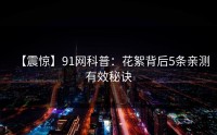 【震惊】91网科普：花絮背后5条亲测有效秘诀