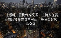 【爆料】蜜桃传媒突发：主持人在黄昏前后被曝曾参与丑闻，争议四起席卷全网