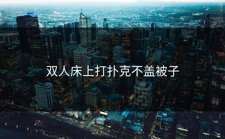 双人床上打扑克不盖被子