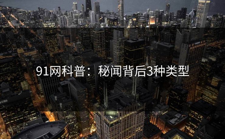 91网科普：秘闻背后3种类型
