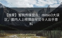 【独家】蜜桃传媒盘点：mitao3大误区，圈内人上榜理由罕见令人出乎意料