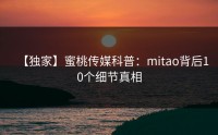 【独家】蜜桃传媒科普：mitao背后10个细节真相