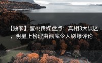 【独家】蜜桃传媒盘点：真相3大误区，明星上榜理由彻底令人刷爆评论