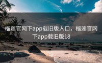 榴莲官网下app载旧版入口，榴莲官网下app载旧版18