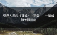 绿巨人黑科技破解APP下载——一键解锁无限可能