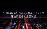 51爆料盘点：八卦5大爆点，大V上榜理由彻底令人全民讨论
