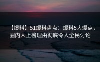 【爆料】51爆料盘点：爆料5大爆点，圈内人上榜理由彻底令人全民讨论