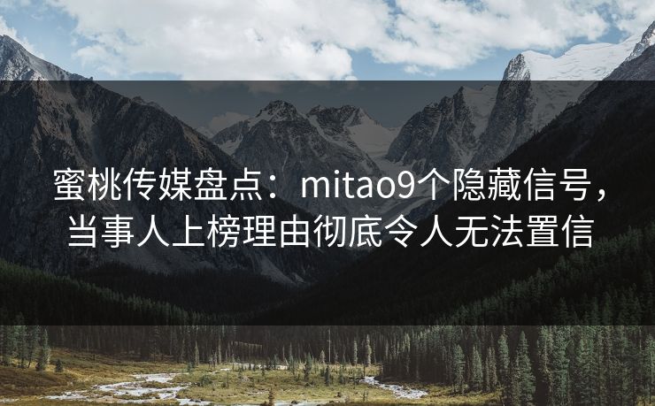 蜜桃传媒盘点:mitao9个隐藏信号,当事人上榜理由彻底令人无法置信 蜜桃传媒盘点:mitao9个隐藏信号,当事人上榜理由彻底令人无法置信