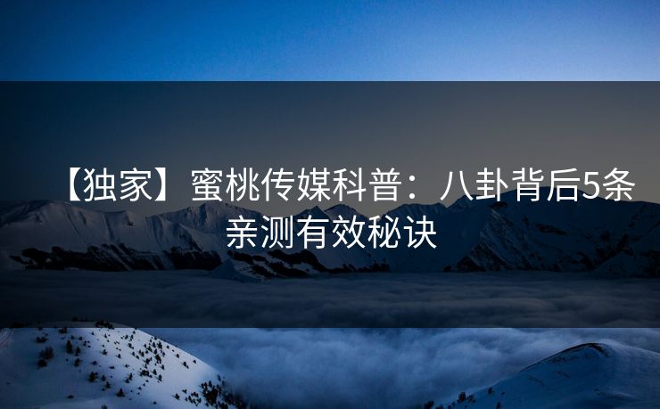【独家】蜜桃传媒科普:八卦背后5条亲测有效秘诀 【独家】蜜桃传媒科普:八卦背后5条亲测有效秘诀